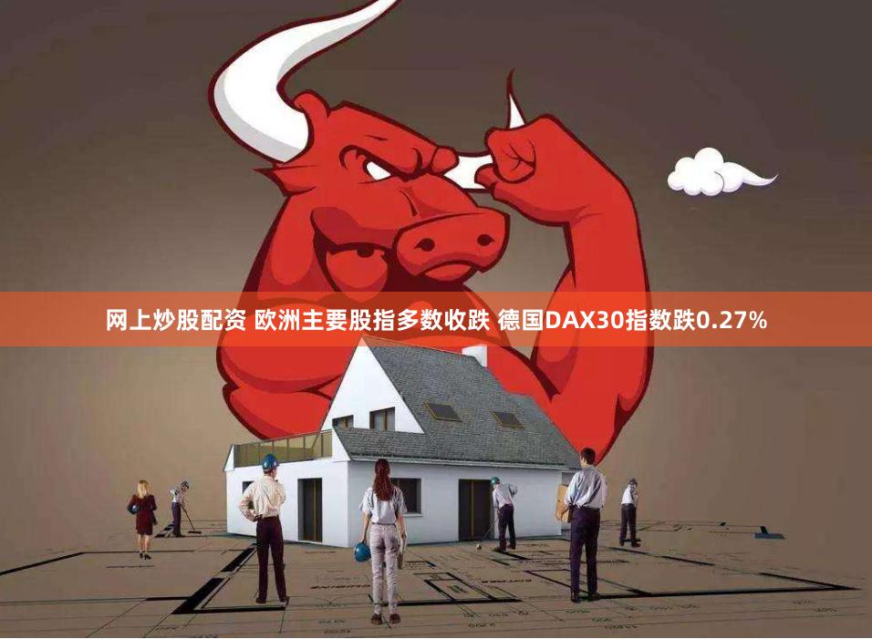 网上炒股配资 欧洲主要股指多数收跌 德国DAX30指数跌0.27%