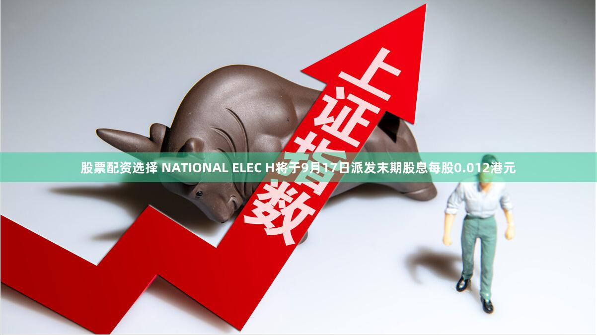 股票配资选择 NATIONAL ELEC H将于9月17日派发末期股息每股0.012港元
