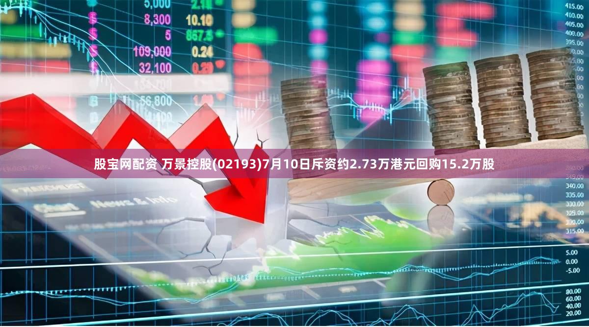 股宝网配资 万景控股(02193)7月10日斥资约2.73万港元回购15.2万股