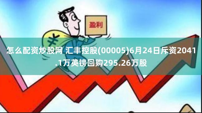 怎么配资炒股网 汇丰控股(00005)6月24日斥资2041.1万英镑回购295.26万股