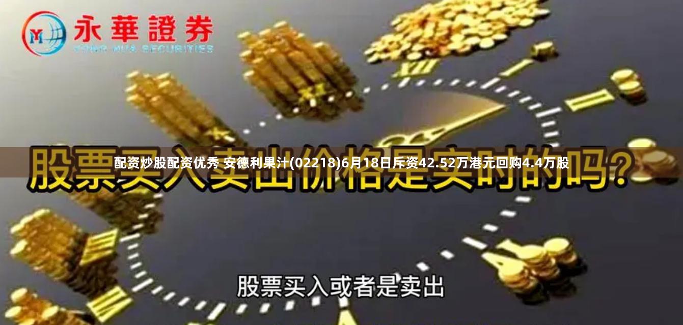 配资炒股配资优秀 安德利果汁(02218)6月18日斥资42.52万港元回购4.4万股