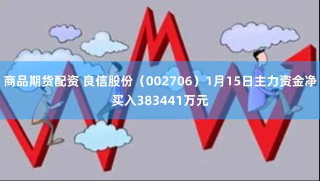 商品期货配资 良信股份（002706）1月15日主力资金净买入383441万元