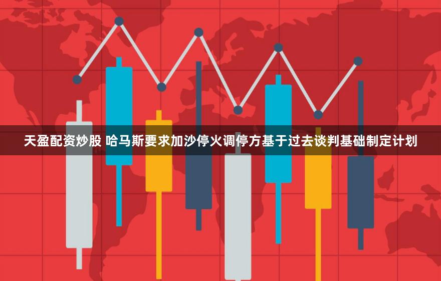 天盈配资炒股 哈马斯要求加沙停火调停方基于过去谈判基础制定计划