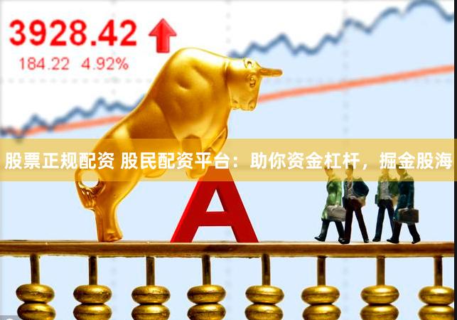 股票正规配资 股民配资平台：助你资金杠杆，掘金股海