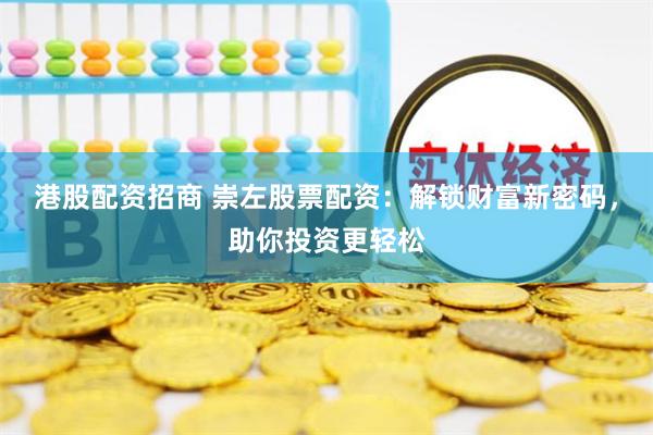 港股配资招商 崇左股票配资：解锁财富新密码，助你投资更轻松