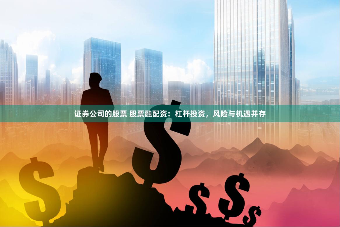 证券公司的股票 股票融配资：杠杆投资，风险与机遇并存