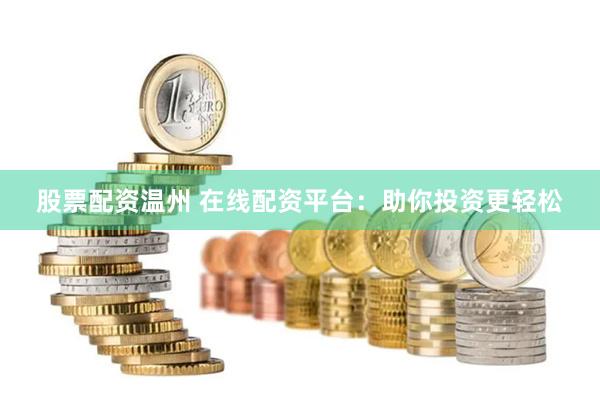 股票配资温州 在线配资平台：助你投资更轻松