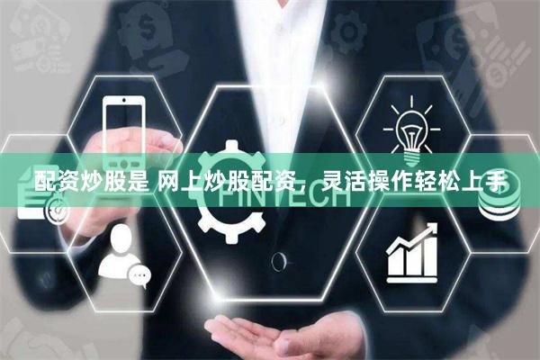 配资炒股是 网上炒股配资，灵活操作轻松上手