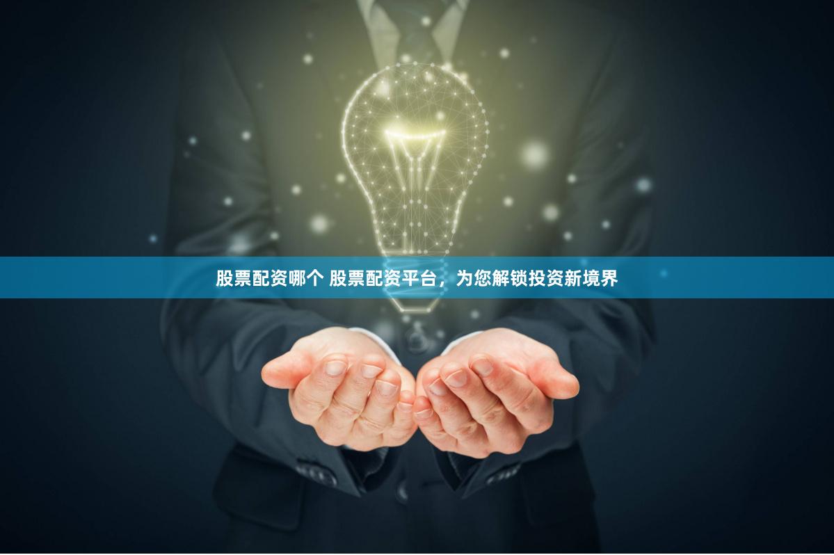 股票配资哪个 股票配资平台，为您解锁投资新境界