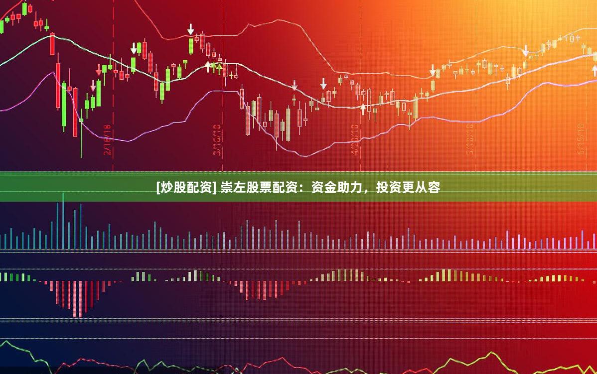 [炒股配资] 崇左股票配资：资金助力，投资更从容