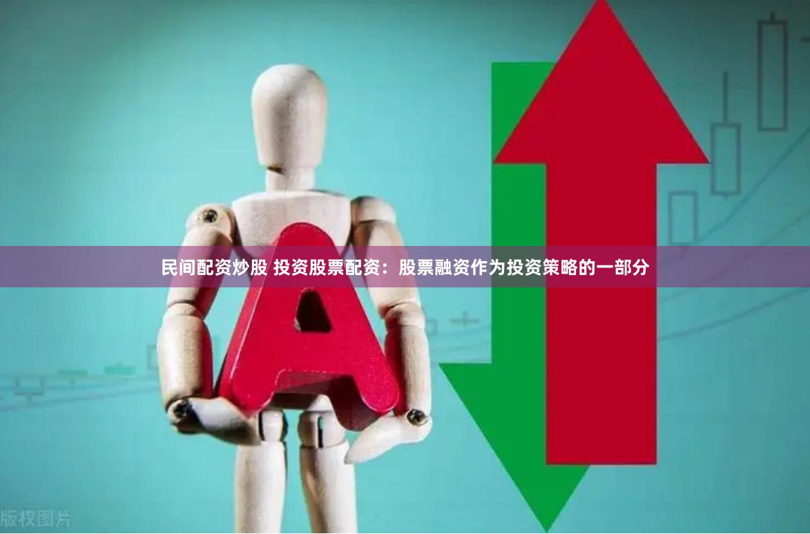 民间配资炒股 投资股票配资：股票融资作为投资策略的一部分