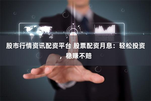 股市行情资讯配资平台 股票配资月息：轻松投资，稳赚不赔