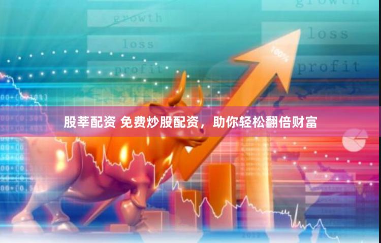 股莘配资 免费炒股配资，助你轻松翻倍财富