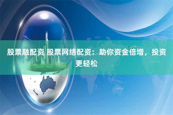 股票融配资 股票网络配资：助你资金倍增，投资更轻松