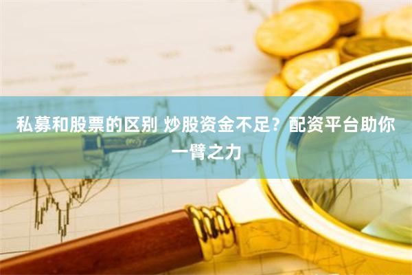 私募和股票的区别 炒股资金不足？配资平台助你一臂之力