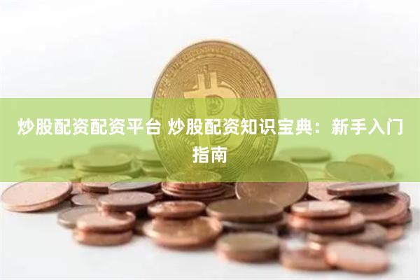 炒股配资配资平台 炒股配资知识宝典：新手入门指南
