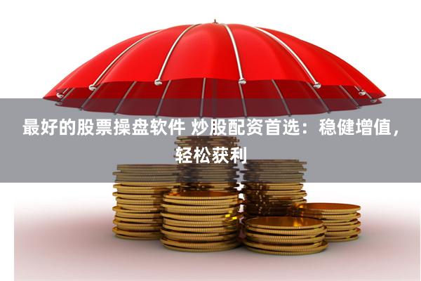 最好的股票操盘软件 炒股配资首选：稳健增值，轻松获利