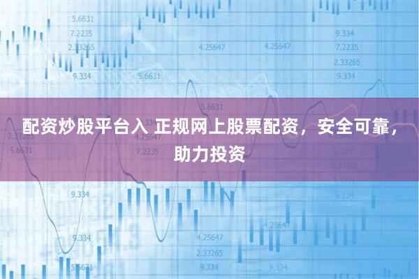 配资炒股平台入 正规网上股票配资，安全可靠，助力投资