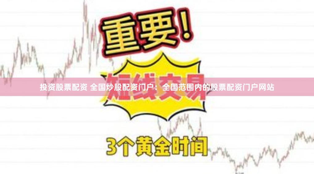 投资股票配资 全国炒股配资门户：全国范围内的股票配资门户网站