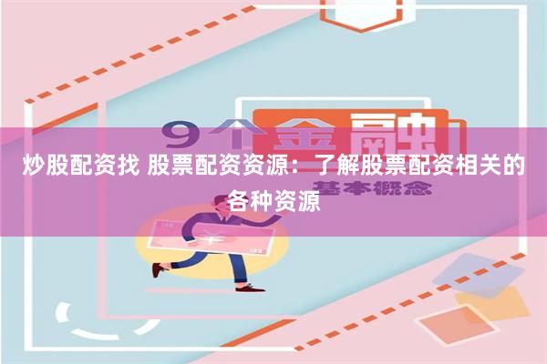 炒股配资找 股票配资资源：了解股票配资相关的各种资源
