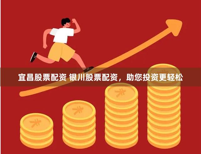 宜昌股票配资 银川股票配资，助您投资更轻松