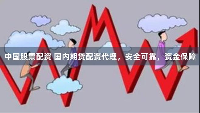 中国股票配资 国内期货配资代理，安全可靠，资金保障