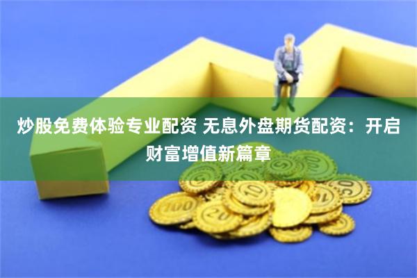 炒股免费体验专业配资 无息外盘期货配资：开启财富增值新篇章