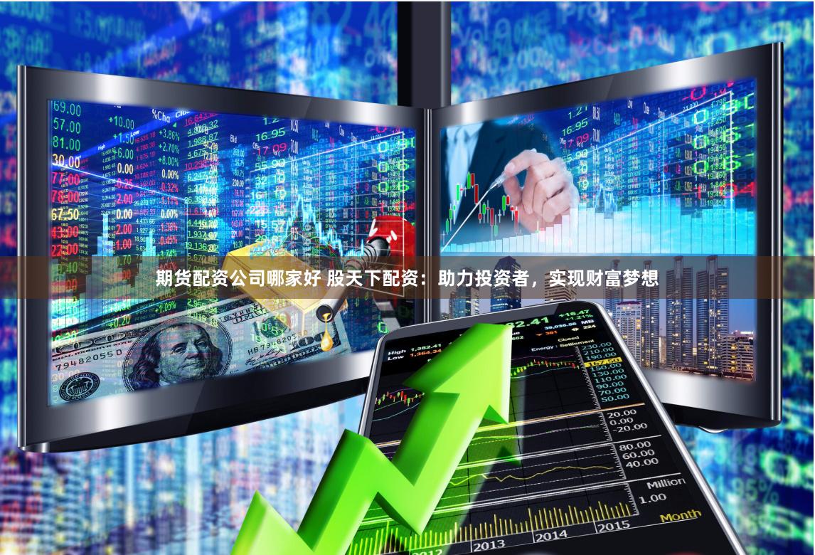 期货配资公司哪家好 股天下配资：助力投资者，实现财富梦想