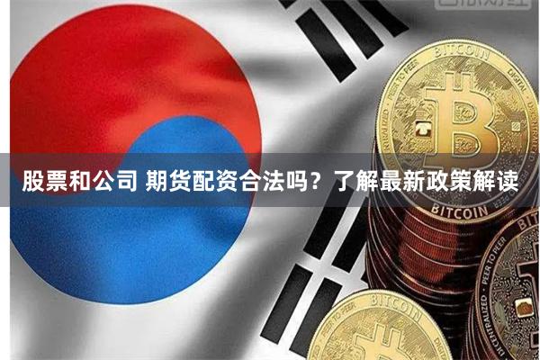 股票和公司 期货配资合法吗？了解最新政策解读