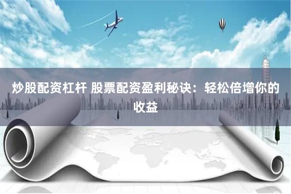 炒股配资杠杆 股票配资盈利秘诀：轻松倍增你的收益