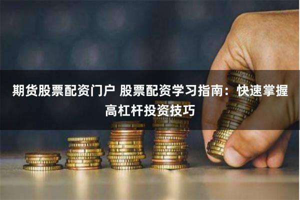 期货股票配资门户 股票配资学习指南：快速掌握高杠杆投资技巧