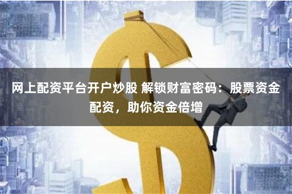网上配资平台开户炒股 解锁财富密码：股票资金配资，助你资金倍增