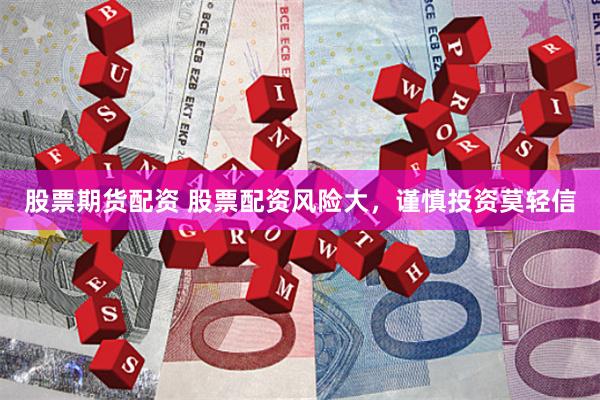 股票期货配资 股票配资风险大，谨慎投资莫轻信