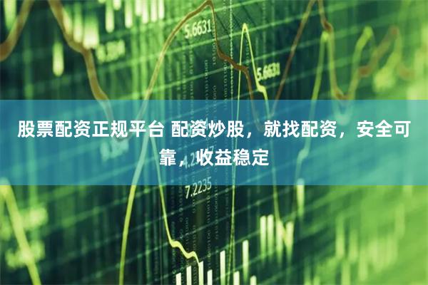 股票配资正规平台 配资炒股，就找配资，安全可靠，收益稳定