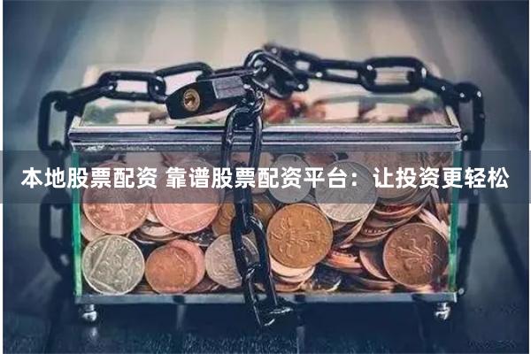 本地股票配资 靠谱股票配资平台：让投资更轻松