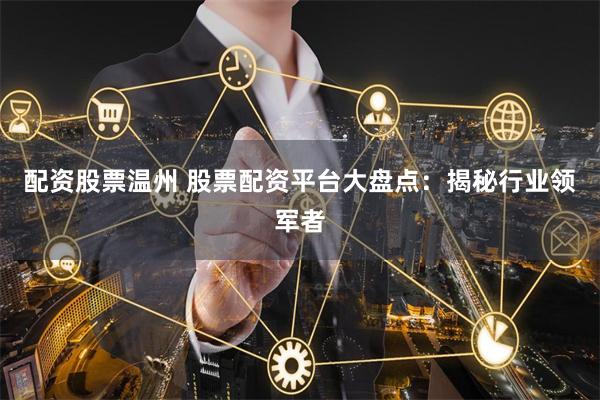 配资股票温州 股票配资平台大盘点：揭秘行业领军者