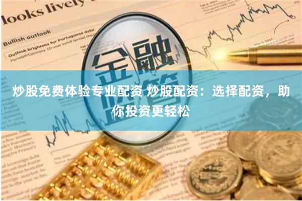 炒股免费体验专业配资 炒股配资：选择配资，助你投资更轻松