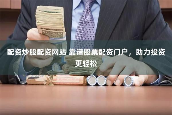 配资炒股配资网站 靠谱股票配资门户，助力投资更轻松