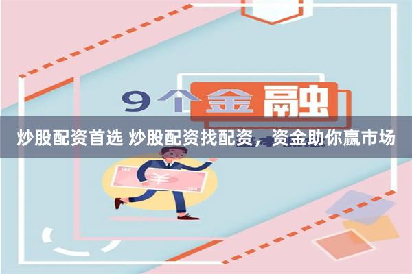 炒股配资首选 炒股配资找配资，资金助你赢市场
