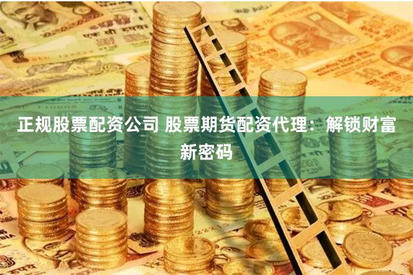 正规股票配资公司 股票期货配资代理：解锁财富新密码