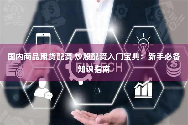 国内商品期货配资 炒股配资入门宝典：新手必备知识指南