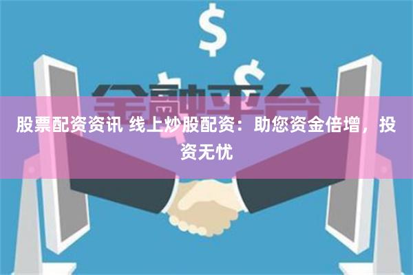股票配资资讯 线上炒股配资：助您资金倍增，投资无忧