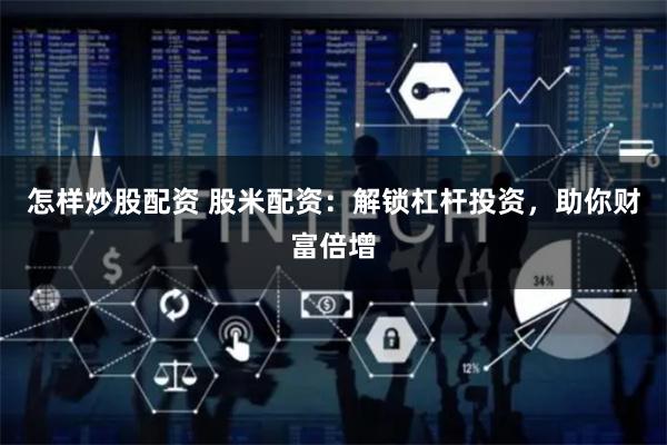 怎样炒股配资 股米配资：解锁杠杆投资，助你财富倍增