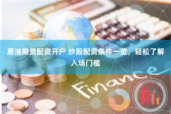 原油期货配资开户 炒股配资条件一览，轻松了解入场门槛