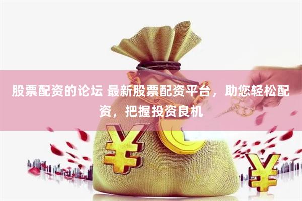 股票配资的论坛 最新股票配资平台，助您轻松配资，把握投资良机