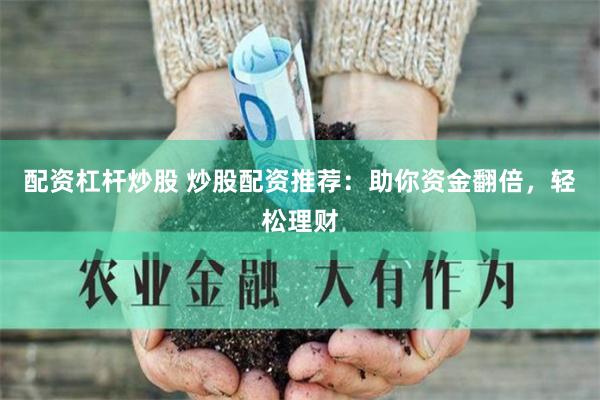 配资杠杆炒股 炒股配资推荐：助你资金翻倍，轻松理财