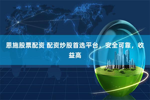 恩施股票配资 配资炒股首选平台，安全可靠，收益高