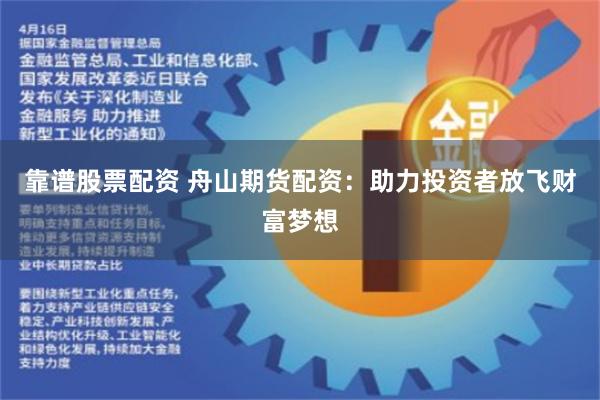 靠谱股票配资 舟山期货配资：助力投资者放飞财富梦想