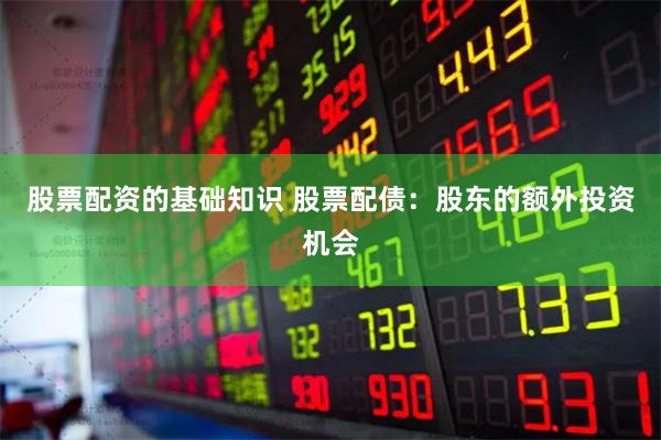 股票配资的基础知识 股票配债：股东的额外投资机会