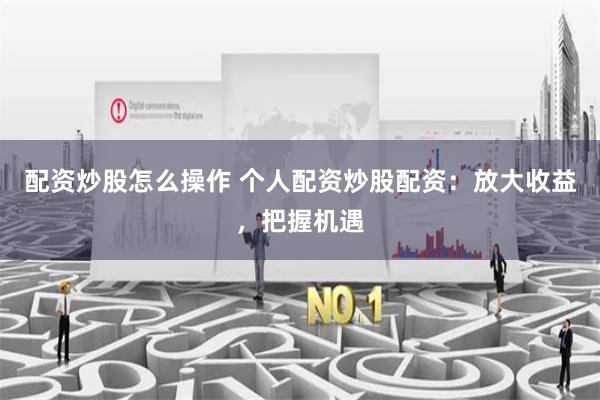 配资炒股怎么操作 个人配资炒股配资：放大收益，把握机遇